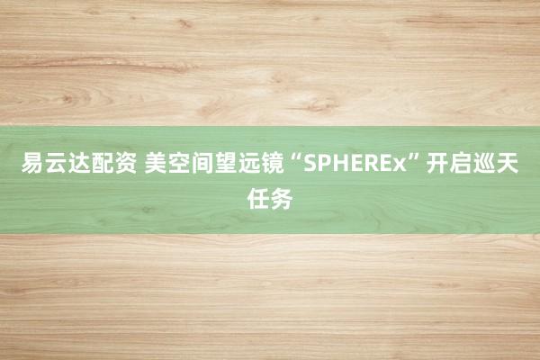 易云达配资 美空间望远镜“SPHEREx”开启巡天任务