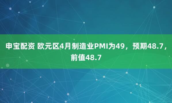 申宝配资 欧元区4月制造业PMI为49，预期48.7，前值48.7