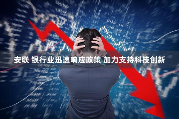 安联 银行业迅速响应政策 加力支持科技创新