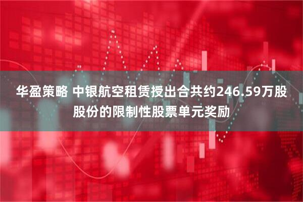 华盈策略 中银航空租赁授出合共约246.59万股股份的限制性股票单元奖励