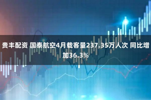 贵丰配资 国泰航空4月载客量237.35万人次 同比增加36.3%