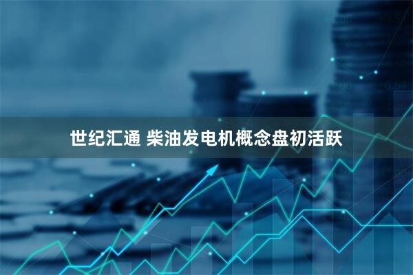 世纪汇通 柴油发电机概念盘初活跃