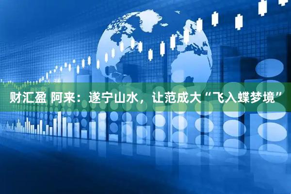财汇盈 阿来：遂宁山水，让范成大“飞入蝶梦境”