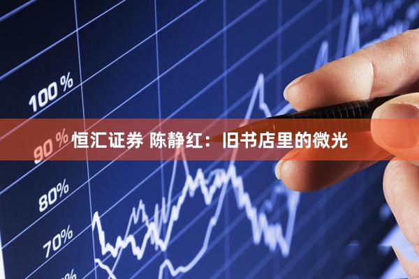 恒汇证券 陈静红：旧书店里的微光