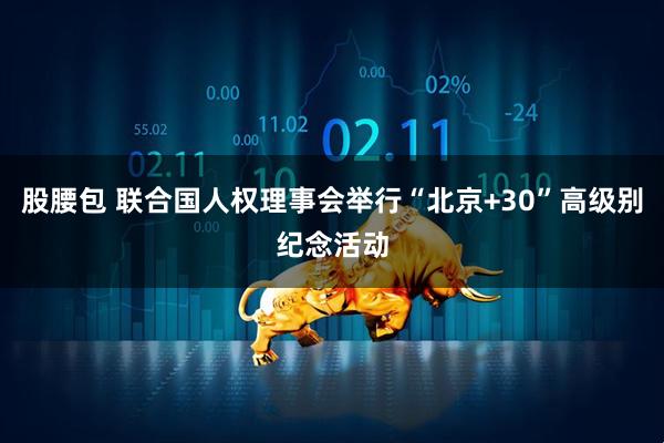 股腰包 联合国人权理事会举行“北京+30”高级别纪念活动