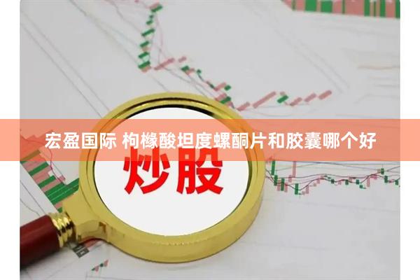 宏盈国际 枸橼酸坦度螺酮片和胶囊哪个好