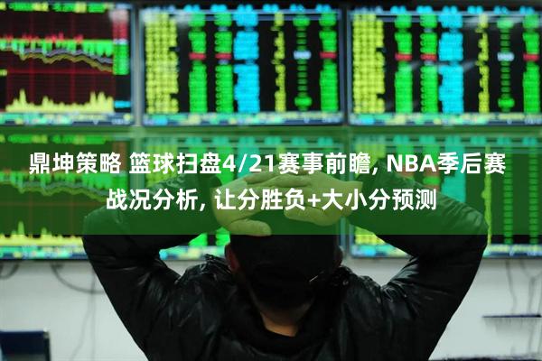 鼎坤策略 篮球扫盘4/21赛事前瞻, NBA季后赛 战况分析, 让分胜负+大小分预测