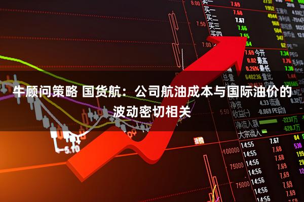 牛顾问策略 国货航：公司航油成本与国际油价的波动密切相关