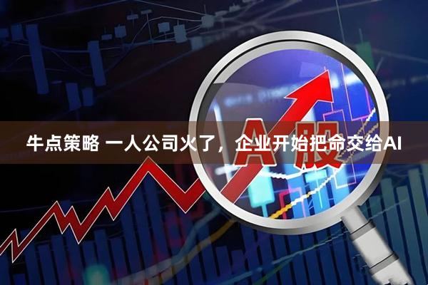 牛点策略 一人公司火了，企业开始把命交给AI